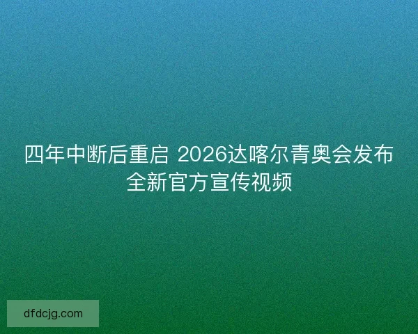 四年中断后重启 2026达喀尔青奥会发布全新官方宣传视频