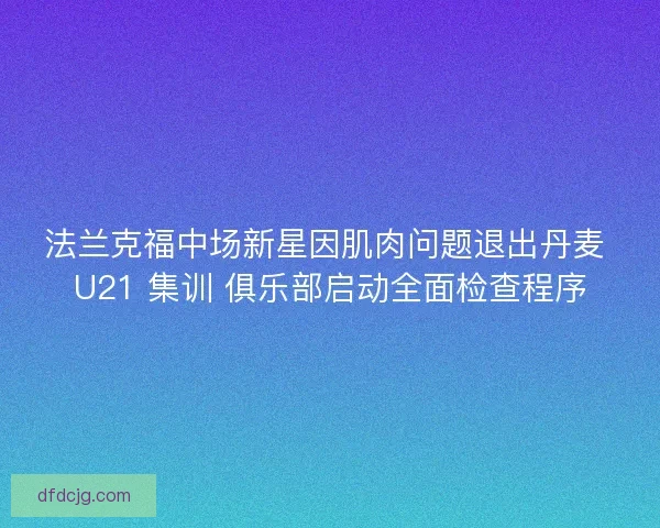法兰克福中场新星因肌肉问题退出丹麦 U21 集训 俱乐部启动全面检查程序