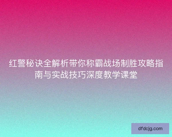 红警秘诀全解析带你称霸战场制胜攻略指南与实战技巧深度教学课堂