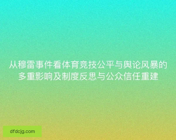 从穆雷事件看体育竞技公平与舆论风暴的多重影响及制度反思与公众信任重建