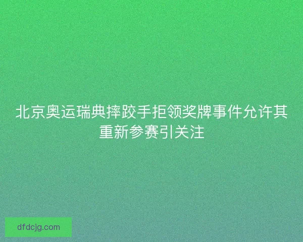 北京奥运瑞典摔跤手拒领奖牌事件允许其重新参赛引关注