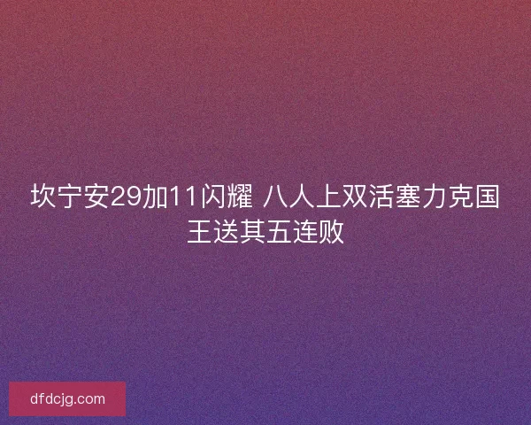 坎宁安29加11闪耀 八人上双活塞力克国王送其五连败