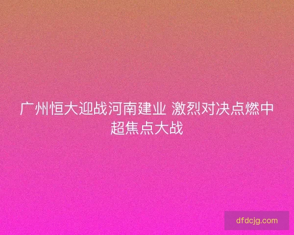广州恒大迎战河南建业 激烈对决点燃中超焦点大战