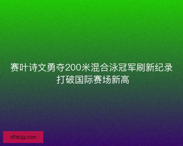 赛叶诗文勇夺200米混合泳冠军刷新纪录 打破国际赛场新高