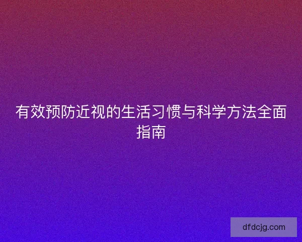 有效预防近视的生活习惯与科学方法全面指南